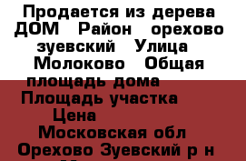 Продается из дерева ДОМ › Район ­ орехово-зуевский › Улица ­ Молоково › Общая площадь дома ­ 180 › Площадь участка ­ 9 › Цена ­ 6 500 000 - Московская обл., Орехово-Зуевский р-н, Молоково д. Недвижимость » Дома, коттеджи, дачи продажа   